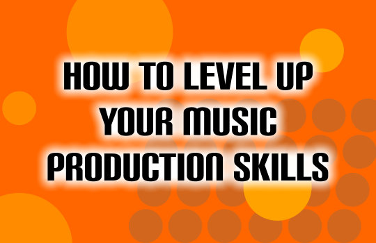 How To Level Up Your Music Production Skills